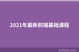 2021年最新前端基础课程