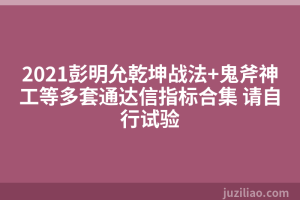 2021彭明允乾坤战法+鬼斧神工等多套通达信指标合集 请自行试验