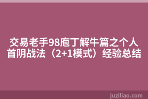 交易老手98庖丁解牛篇之个人首阴战法（2+1模式）经验总结