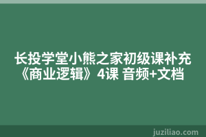 长投学堂小熊之家初级课补充《商业逻辑》4课 音频+文档