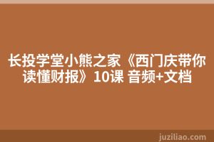 长投学堂小熊之家《西门庆带你读懂财报》10课 音频+文档