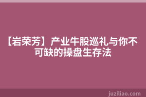 【岩荣芳】产业牛股巡礼与你不可缺的操盘生存法