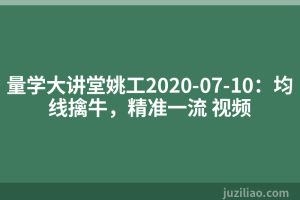 量学大讲堂姚工2020-07-10：均线擒牛，精准一流 视频