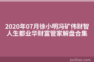 2020年07月徐小明冯矿伟财智人生都业华财富管家解盘合集