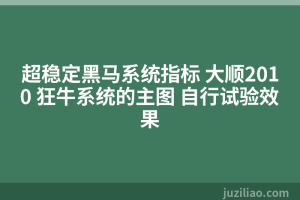 超稳定黑马系统指标 大顺2010 狂牛系统的主图 自行试验效果