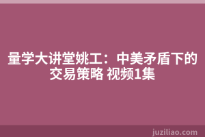 量学大讲堂姚工：中美矛盾下的交易策略 视频1集
