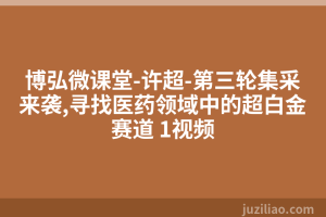 博弘微课堂-许超-第三轮集采来袭,寻找医药领域中的超白金赛道 1视频