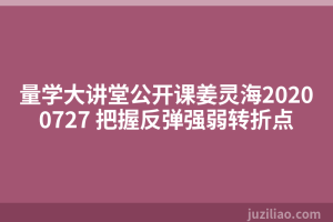 量学大讲堂公开课姜灵海20200727 把握反弹强弱转折点