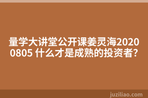 量学大讲堂公开课姜灵海20200805 什么才是成熟的投资者？