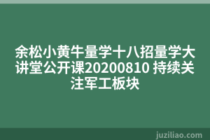 余松小黄牛量学十八招量学大讲堂公开课20200810 持续关注军工板块
