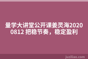量学大讲堂公开课姜灵海20200812 把稳节奏，稳定盈利