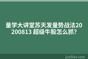 量学大讲堂苏天发量势战法20200813 超级牛股怎么抓？