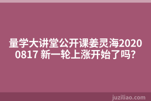 量学大讲堂公开课姜灵海20200817 新一轮上涨开始了吗？