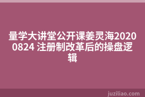 量学大讲堂公开课姜灵海20200824 注册制改革后的操盘逻辑