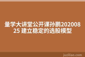 量学大讲堂公开课孙鹏20200825 建立稳定的选股模型