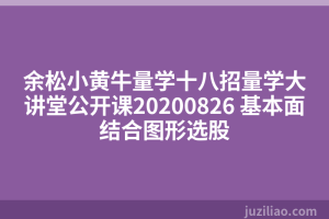 余松小黄牛量学十八招量学大讲堂公开课20200826 基本面结合图形选股