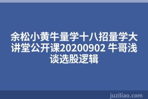 余松小黄牛量学十八招量学大讲堂公开课20200902 牛哥浅谈选股逻辑