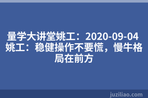 量学大讲堂姚工：2020-09-04 姚工：稳健操作不要慌，慢牛格局在前方
