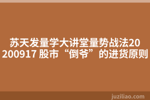 苏天发量学大讲堂量势战法20200917 股市“倒爷”的进货原则