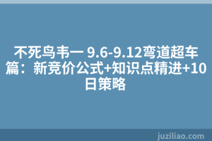 不死鸟韦一 9.6-9.12弯道超车篇：新竞价公式+知识点精进+10日策略