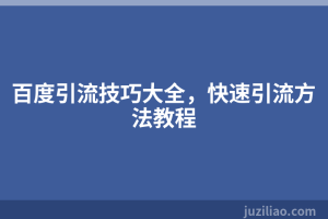百度引流技巧大全，快速引流方法教程