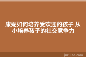 康妮如何培养受欢迎的孩子 从小培养孩子的社交竞争力
