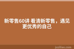 新零售60讲 看清新零售，遇见更优秀的自己