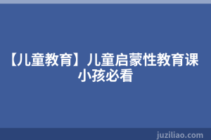 【儿童教育】儿童启蒙性教育课小孩必看