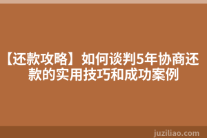 【还款攻略】如何谈判5年协商还款的实用技巧和成功案例