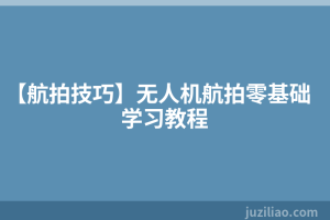 【航拍技巧】无人机航拍零基础学习教程