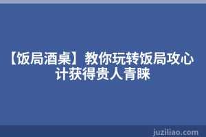 【饭局酒桌】教你玩转饭局攻心计获得贵人青睐
