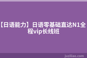 【日语能力】日语零基础直达N1全程vip长线班