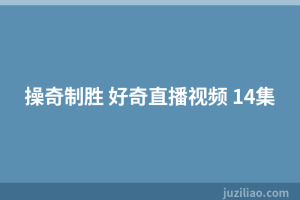 操奇制胜 好奇直播视频 14集