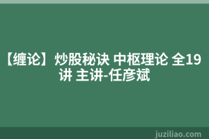 【缠论】炒股秘诀 中枢理论 全19讲 主讲-任彦斌
