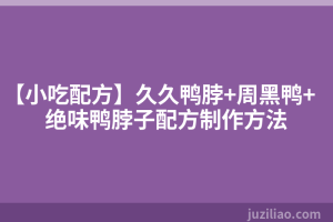 【小吃配方】久久鸭脖+周黑鸭+绝味鸭脖子配方制作方法