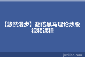 【悠然漫步】翻倍黑马理论炒股视频课程