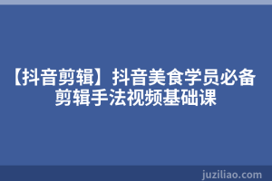 【抖音剪辑】抖音美食学员必备剪辑手法视频基础课
