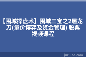 【围城操盘术】围城三宝之2屠龙刀(量价博弈及资金管理) 股票视频课程