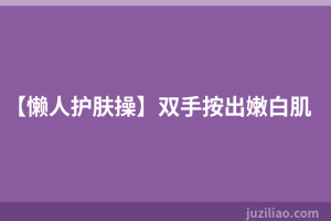 【懒人护肤操】双手按出嫩白肌
