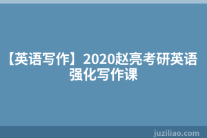 【英语写作】2020赵亮考研英语强化写作课