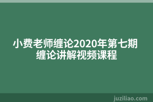 小费老师缠论2020年第七期 缠论讲解视频课程