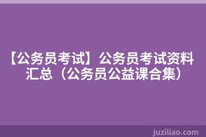【公务员考试】公务员考试资料汇总（公务员公益课合集）