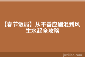 【春节饭局】从不善应酬混到风生水起全攻略