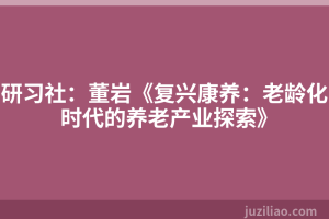 研习社：董岩《复兴康养：老龄化时代的养老产业探索》
