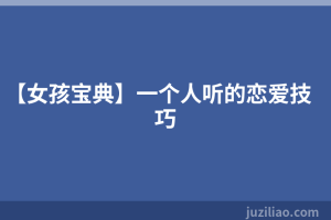 【女孩宝典】一个人听的恋爱技巧