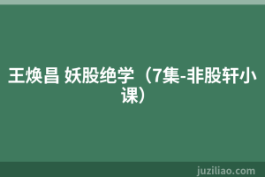 王焕昌 妖股绝学（7集-非股轩小课）