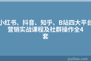 小红书、抖音、知乎、B站四大平台营销实战课程及社群操作全4套