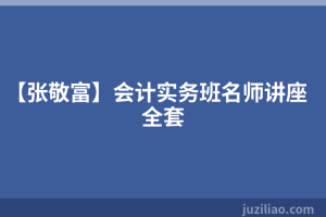 【张敬富】会计实务班名师讲座全套