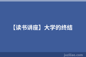 【读书讲座】大学的终结