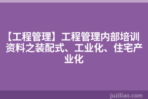 【工程管理】工程管理内部培训资料之装配式、工业化、住宅产业化